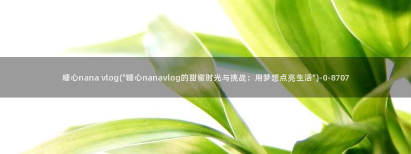 糖心vlog资源分享：糖心nana vlog(\